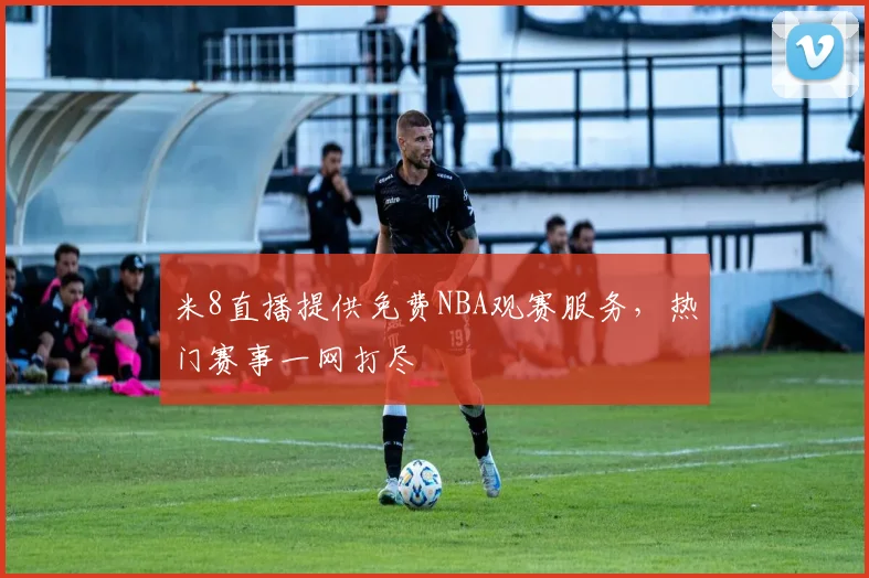 米8直播提供免费NBA观赛服务,热门赛事一网打尽