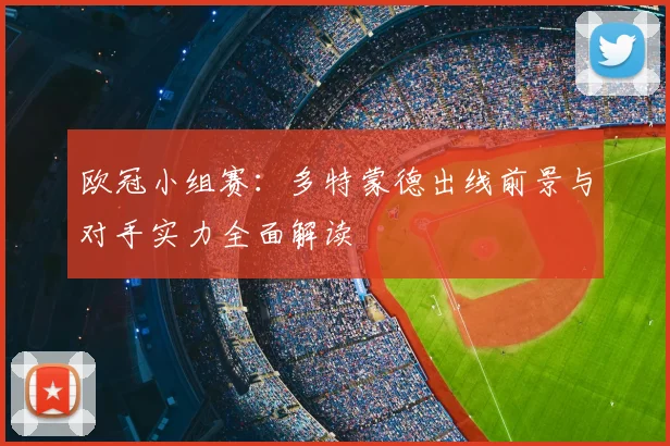 欧冠小组赛:多特蒙德出线前景与对手实力全面解读