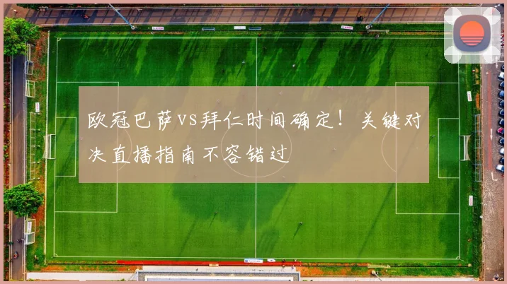 欧冠巴萨vs拜仁时间确定!关键对决直播指南不容错过