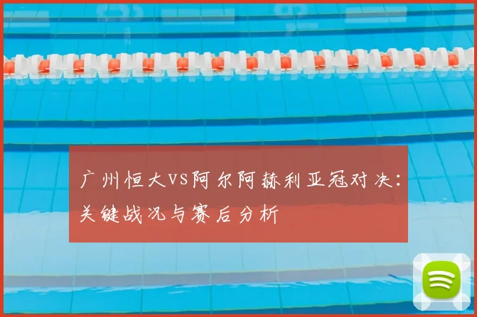广州恒大vs阿尔阿赫利亚冠对决：关键战况与赛后分析