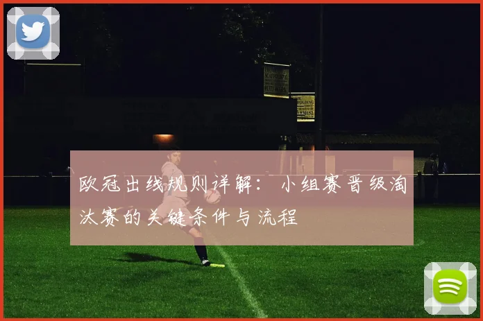 欧冠出线规则详解：小组赛晋级淘汰赛的关键条件与流程