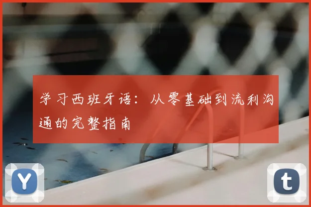 学习西班牙语：从零基础到流利沟通的完整指南