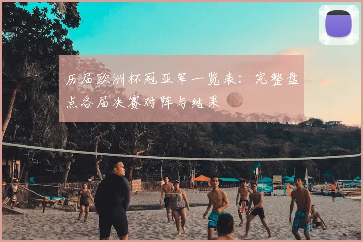 历届欧洲杯冠亚军一览表：完整盘点各届决赛对阵与结果