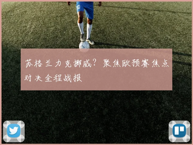 苏格兰力克挪威？聚焦欧预赛焦点对决全程战报