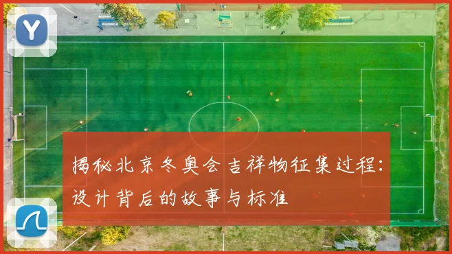 揭秘北京冬奥会吉祥物征集过程:设计背后的故事与标准