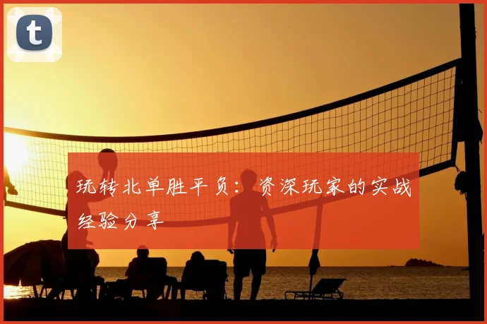 玩转北单胜平负：资深玩家的实战经验分享