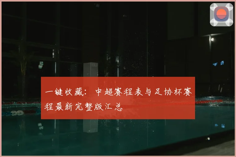 一键收藏：中超赛程表与足协杯赛程最新完整版汇总