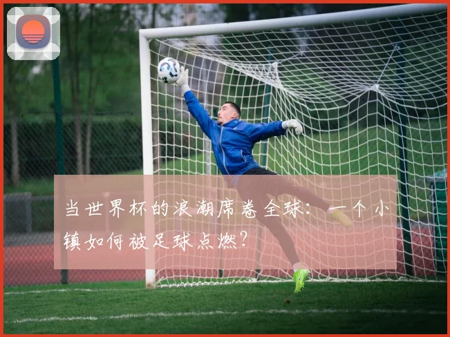当世界杯的浪潮席卷全球：一个小镇如何被足球点燃？