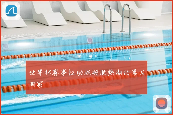 世界杯赛事拉动旅游股热潮的幕后洞察