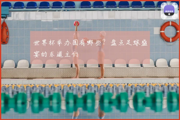 世界杯举办国有哪些?盘点足球盛宴的东道主们
