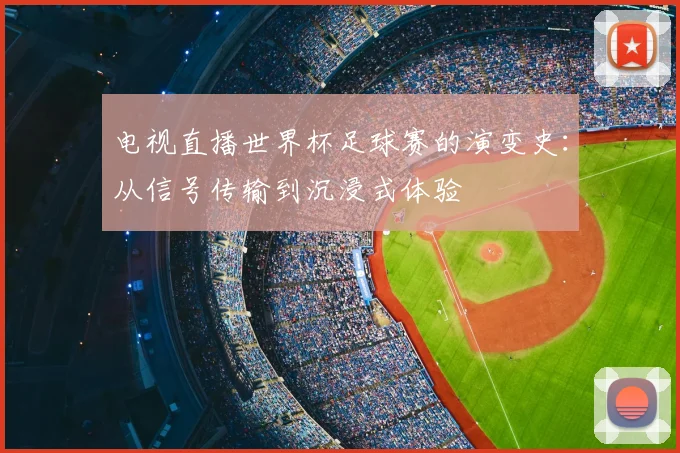 电视直播世界杯足球赛的演变史：从信号传输到沉浸式体验