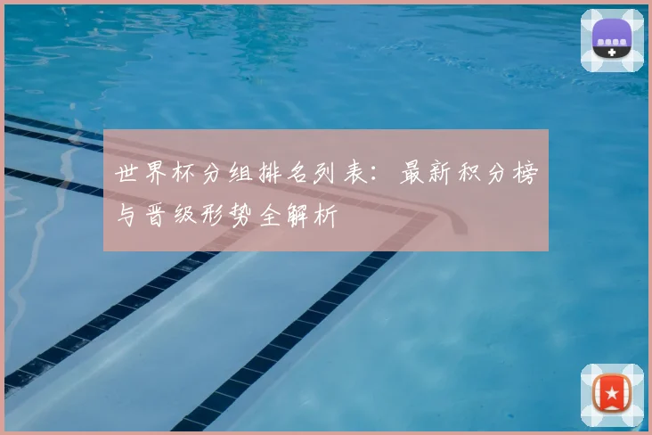 世界杯分组排名列表：最新积分榜与晋级形势全解析
