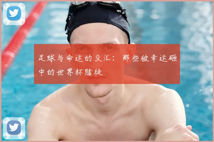 足球与命运的交汇:那些被幸运砸中的世界杯赌徒