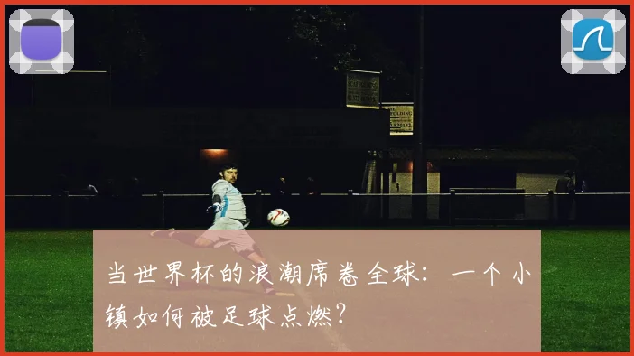 当世界杯的浪潮席卷全球：一个小镇如何被足球点燃？
