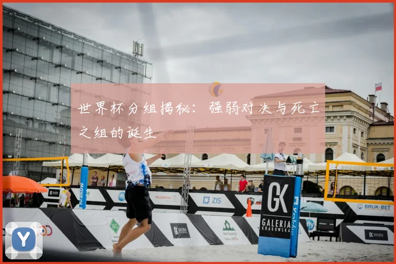 世界杯分组揭秘：强弱对决与死亡之组的诞生