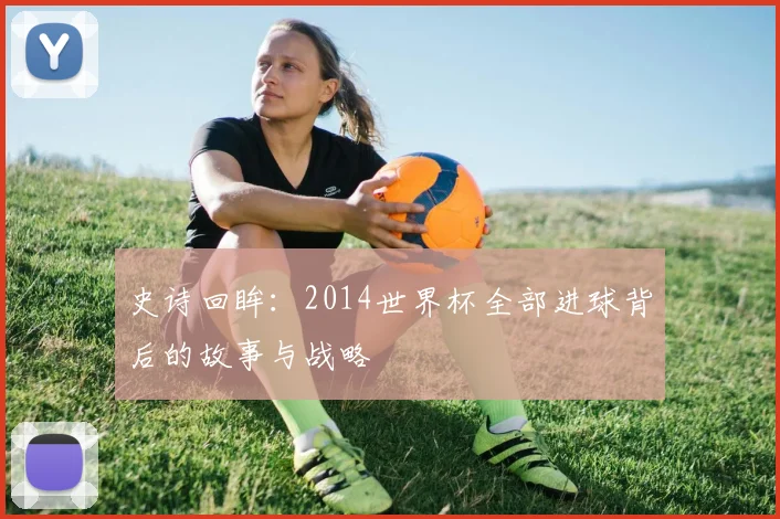 史诗回眸：2014世界杯全部进球背后的故事与战略