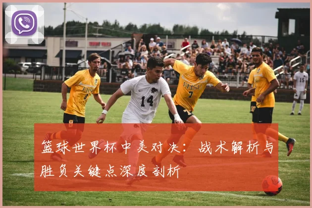 篮球世界杯中美对决：战术解析与胜负关键点深度剖析