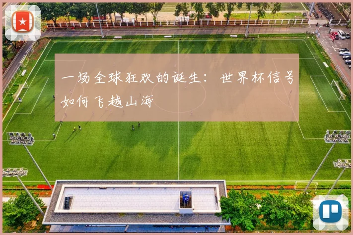 一场全球狂欢的诞生：世界杯信号如何飞越山海