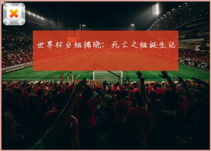 世界杯分组揭晓：死亡之组诞生记