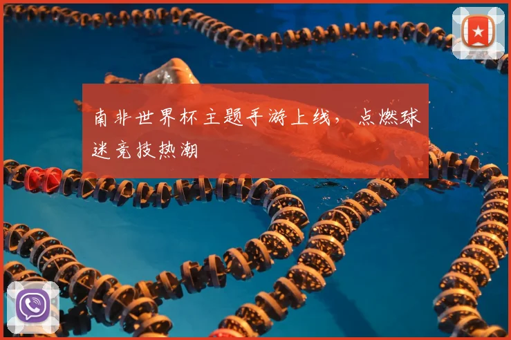 南非世界杯主题手游上线,点燃球迷竞技热潮