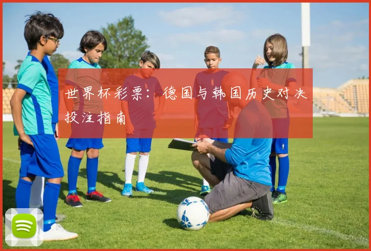 世界杯彩票：德国与韩国历史对决投注指南