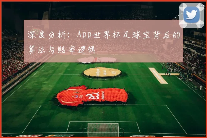 深度分析：App世界杯足球宝背后的算法与赔率逻辑