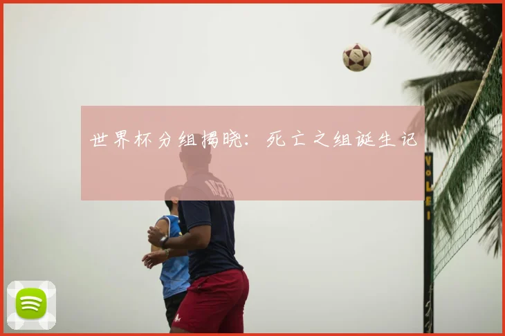 世界杯分组揭晓：死亡之组诞生记
