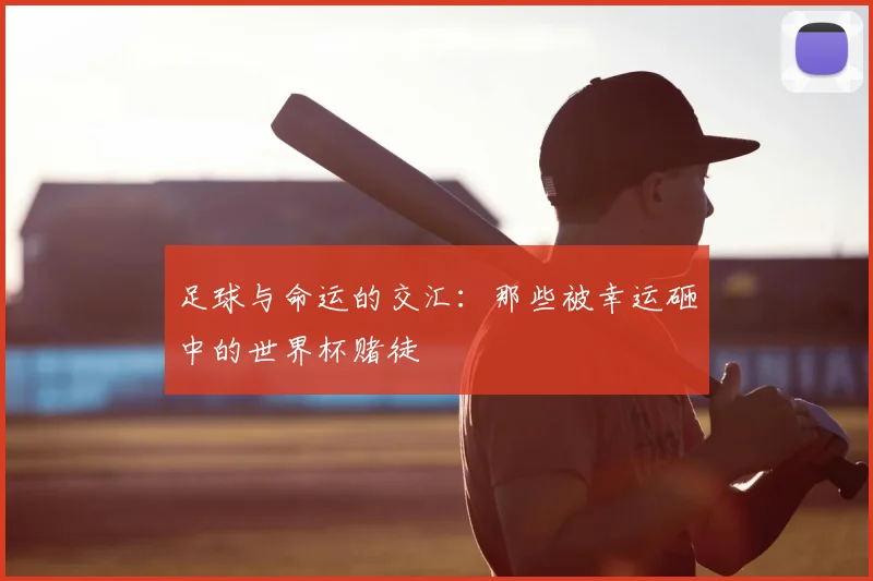 足球与命运的交汇:那些被幸运砸中的世界杯赌徒