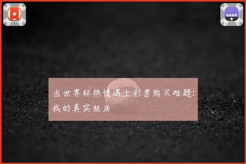 当世界杯热情遇上彩票购买难题：我的真实经历