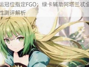 命运冠位指定FGO：绿卡辅助阿塔兰忒全面属性测评解析