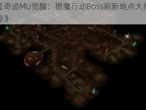 《奇迹MU觉醒：猎魔行动Boss刷新地点大揭秘》