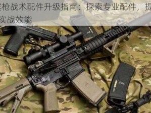 M4卡宾枪战术配件升级指南：探索专业配件，提升射击精度与实战效能