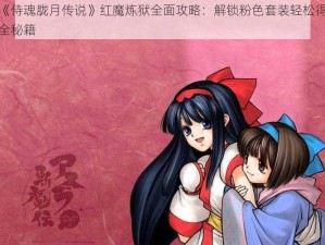 《侍魂胧月传说》红魔炼狱全面攻略：解锁粉色套装轻松得全秘籍