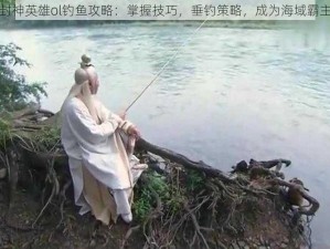 封神英雄ol钓鱼攻略：掌握技巧，垂钓策略，成为海域霸主