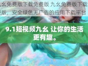 九幺免费版下载免费版 九幺免费版下载免费版，安全绿色无广告的应用下载平台