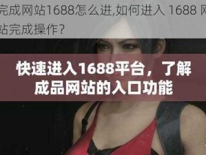 完成网站1688怎么进,如何进入 1688 网站完成操作？