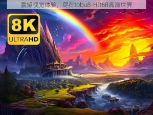 震撼视觉体验，尽在tobu8-HD68高清世界