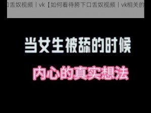 胯下口舌奴视频丨vk【如何看待胯下口舌奴视频丨vk相关的内容？】