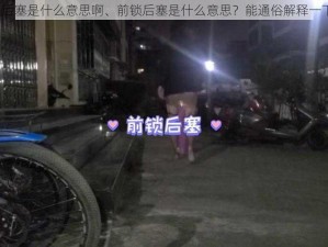 前锁后塞是什么意思啊、前锁后塞是什么意思？能通俗解释一下吗？