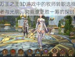 关于万王之王3D游戏中的牧师转职选择，主教圣者与光明，究竟谁更胜一筹的探讨