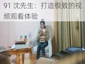 91 沈先生：打造极致的视频观看体验