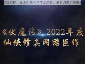 伏魔传荣耀再现：技术封测今日正式启动，勇者归来的传奇篇章开启