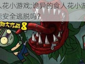 食人花小游戏;诡异的食人花小游戏，你能安全逃脱吗？