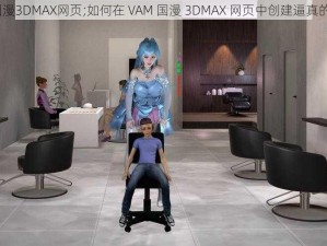 VAM国漫3DMAX网页;如何在 VAM 国漫 3DMAX 网页中创建逼真的场景？