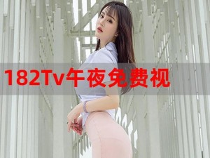 182TV午夜福利线路182TV 午夜福利线路二是否存在违规内容？