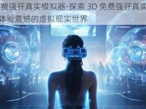 3D免费强㢨真实模拟器-探索 3D 免费强㢨真实模拟器，体验震撼的虚拟现实世界