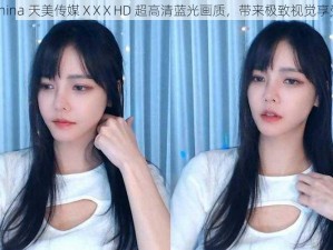 china 天美传媒ⅩXⅩHD 超高清蓝光画质，带来极致视觉享受