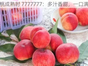 蜜桃成熟时 7777777：多汁香甜，一口满足