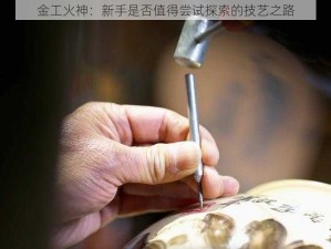 金工火神：新手是否值得尝试探索的技艺之路