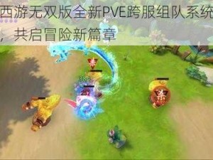 梦幻西游无双版全新PVE跨服组队系统震撼登场，共启冒险新篇章